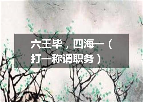 六王毕，四海一（打一称谓职务）