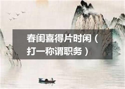 春闺喜得片时闲（打一称谓职务）