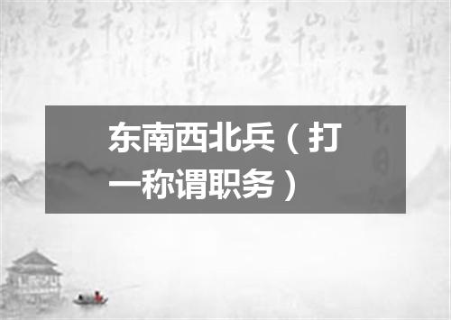 东南西北兵（打一称谓职务）