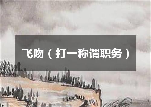 飞吻（打一称谓职务）