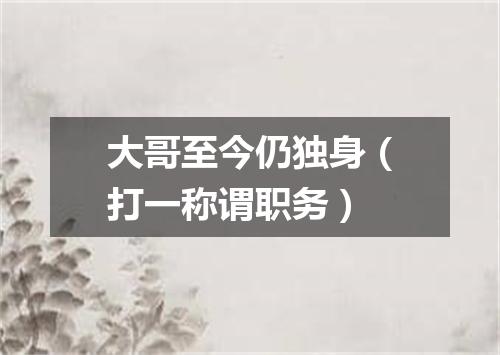 大哥至今仍独身（打一称谓职务）