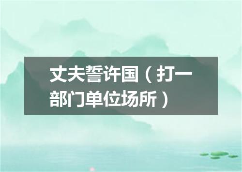 丈夫誓许国（打一部门单位场所）