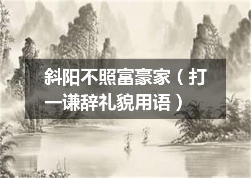 斜阳不照富豪家（打一谦辞礼貌用语）