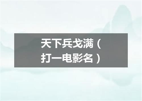 天下兵戈满（打一电影名）