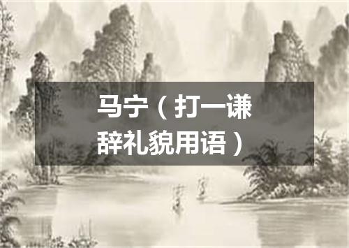 马宁（打一谦辞礼貌用语）