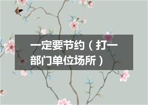 一定要节约（打一部门单位场所）