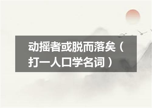 动摇者或脱而落矣（打一人口学名词）