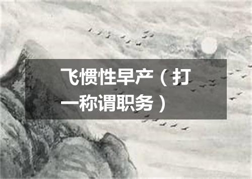 飞惯性早产（打一称谓职务）