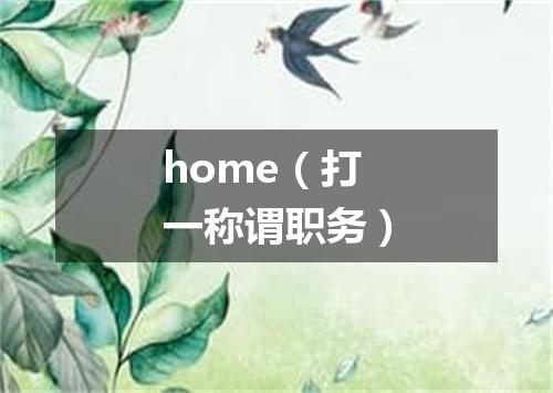 home（打一称谓职务）