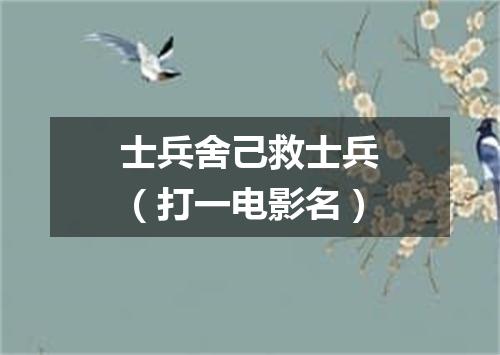 士兵舍己救士兵（打一电影名）