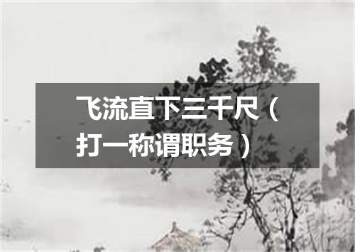 飞流直下三千尺（打一称谓职务）