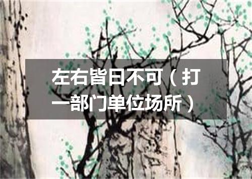 左右皆曰不可（打一部门单位场所）