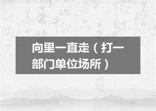 向里一直走（打一部门单位场所）