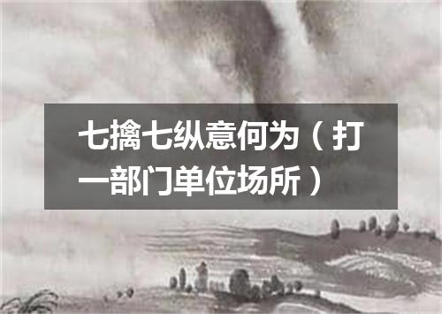 七擒七纵意何为（打一部门单位场所）