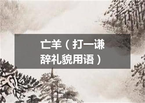 亡羊（打一谦辞礼貌用语）