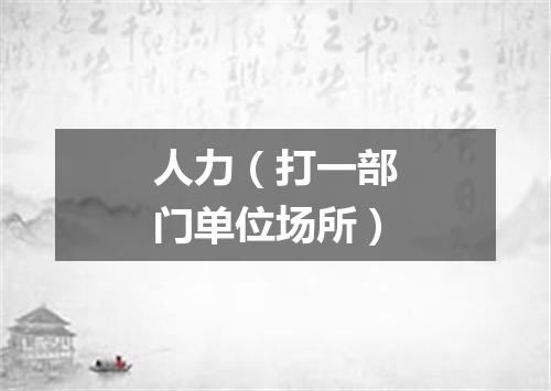 人力（打一部门单位场所）