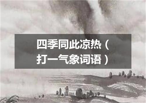 四季同此凉热（打一气象词语）