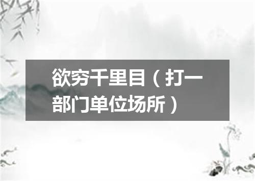 欲穷千里目（打一部门单位场所）