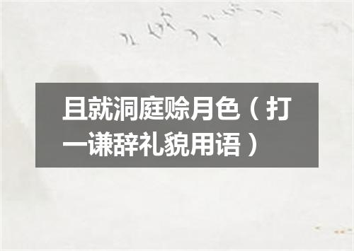 且就洞庭赊月色（打一谦辞礼貌用语）