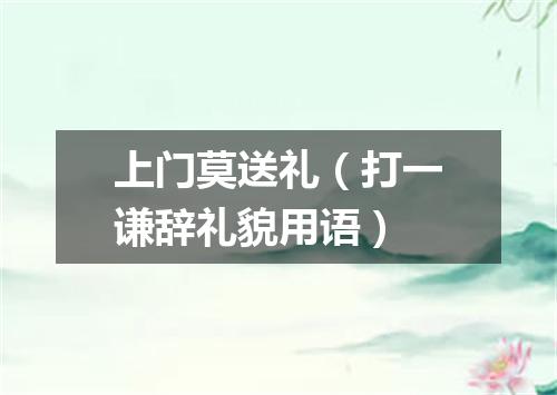 上门莫送礼（打一谦辞礼貌用语）