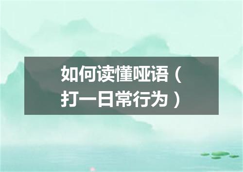 如何读懂哑语（打一日常行为）