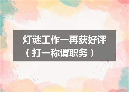 灯谜工作一再获好评（打一称谓职务）