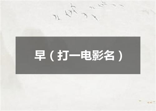 早（打一电影名）