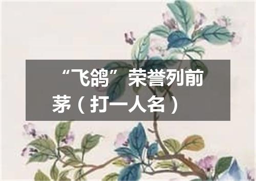 “飞鸽”荣誉列前茅（打一人名）