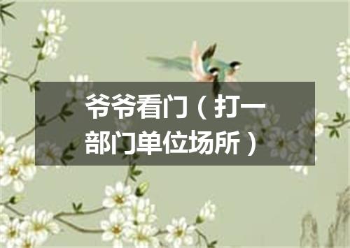 爷爷看门（打一部门单位场所）