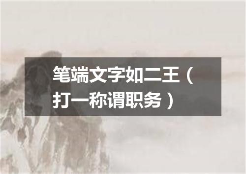 笔端文字如二王（打一称谓职务）
