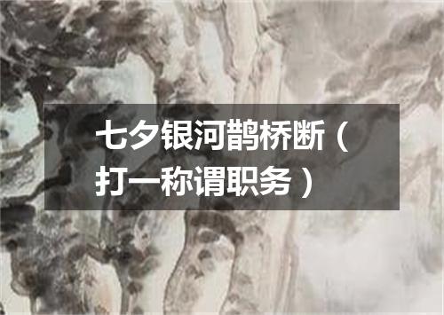 七夕银河鹊桥断（打一称谓职务）