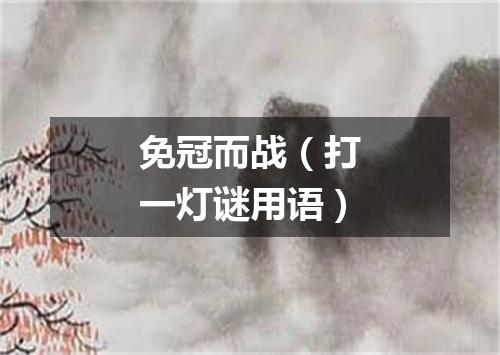 免冠而战（打一灯谜用语）