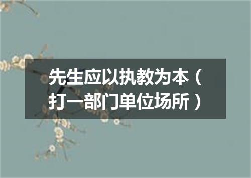 先生应以执教为本（打一部门单位场所）