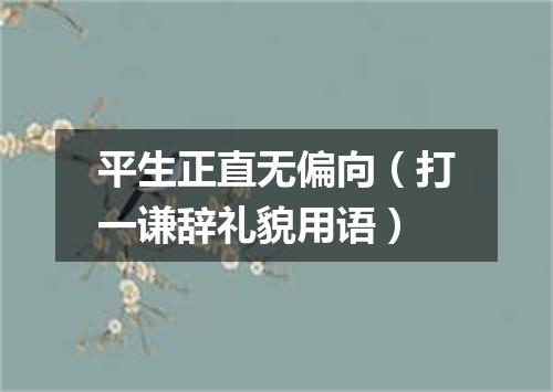 平生正直无偏向（打一谦辞礼貌用语）