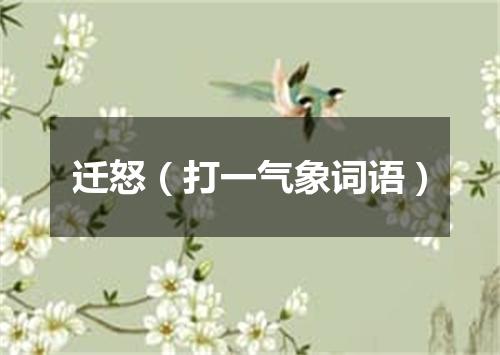 迁怒（打一气象词语）