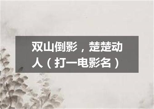 双山倒影，楚楚动人（打一电影名）