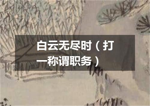 白云无尽时（打一称谓职务）