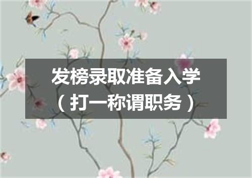 发榜录取准备入学（打一称谓职务）