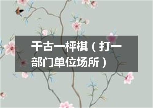 千古一枰棋（打一部门单位场所）