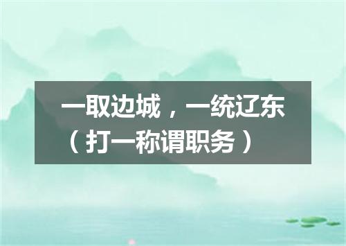 一取边城，一统辽东（打一称谓职务）