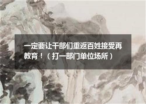 一定要让干部们重返百姓接受再教育！（打一部门单位场所）