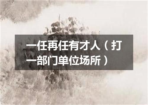一任再任有才人（打一部门单位场所）