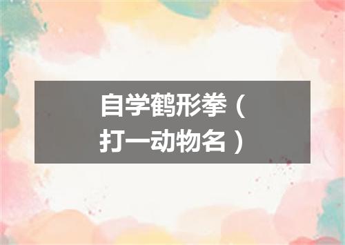 自学鹤形拳（打一动物名）