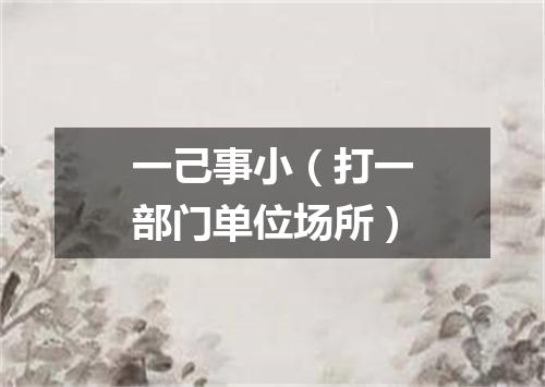一己事小（打一部门单位场所）
