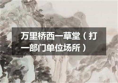 万里桥西一草堂（打一部门单位场所）