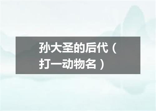 孙大圣的后代（打一动物名）