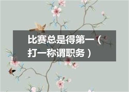 比赛总是得第一（打一称谓职务）