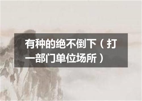 有种的绝不倒下（打一部门单位场所）