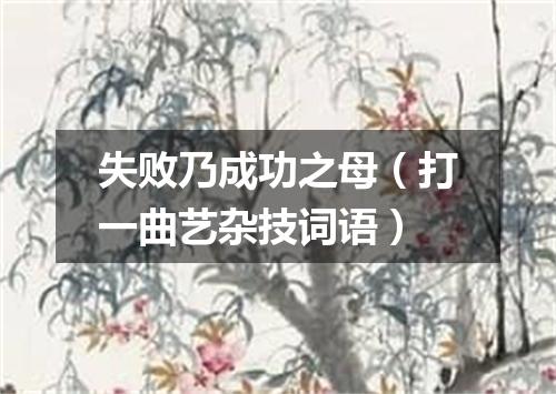 失败乃成功之母（打一曲艺杂技词语）