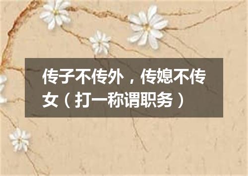 传子不传外，传媳不传女（打一称谓职务）